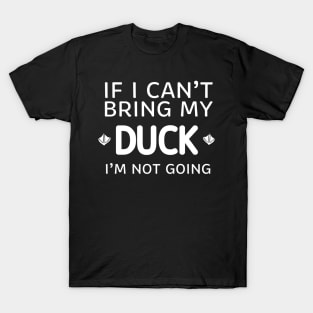 If I Can't Bring My Duck I'm Not Going T-Shirt